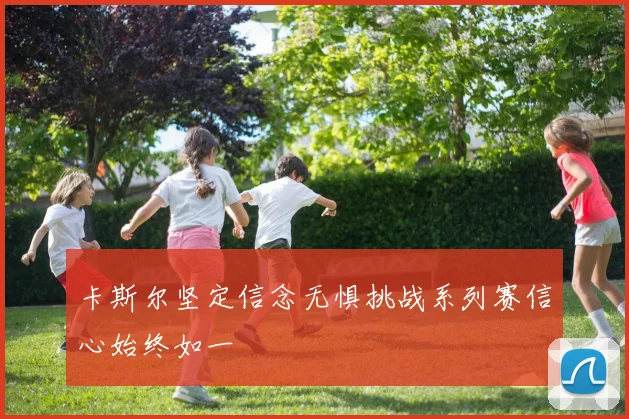 卡斯尔坚定信念无惧挑战系列赛信心始终如一