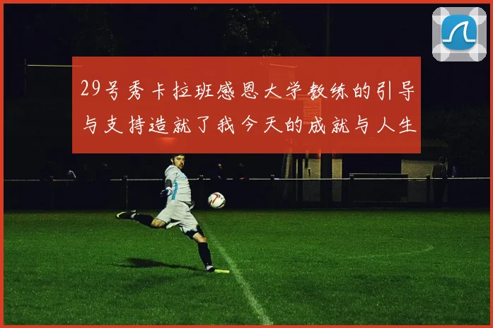 29号秀卡拉班感恩大学教练的引导与支持造就了我今天的成就与人生转折