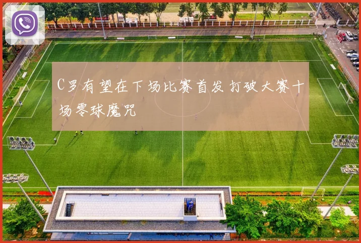 C罗有望在下场比赛首发打破大赛十场零球魔咒