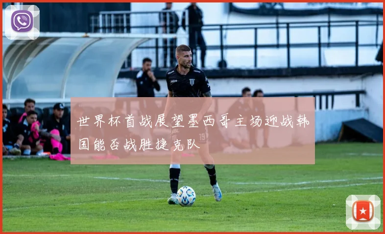 世界杯首战展望墨西哥主场迎战韩国能否战胜捷克队